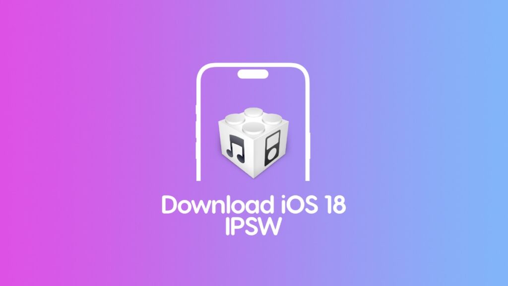 Download iOS 18 and iPadOS 18 final IPSW.