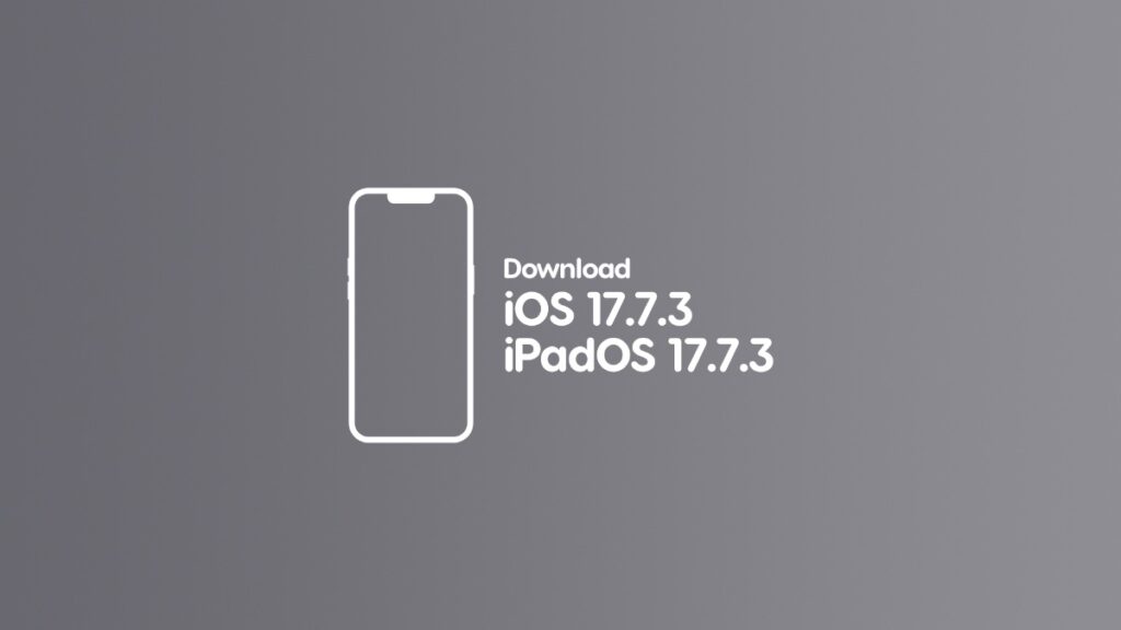 Download iOS 17.7.3 and iPadOS 17.7.3.