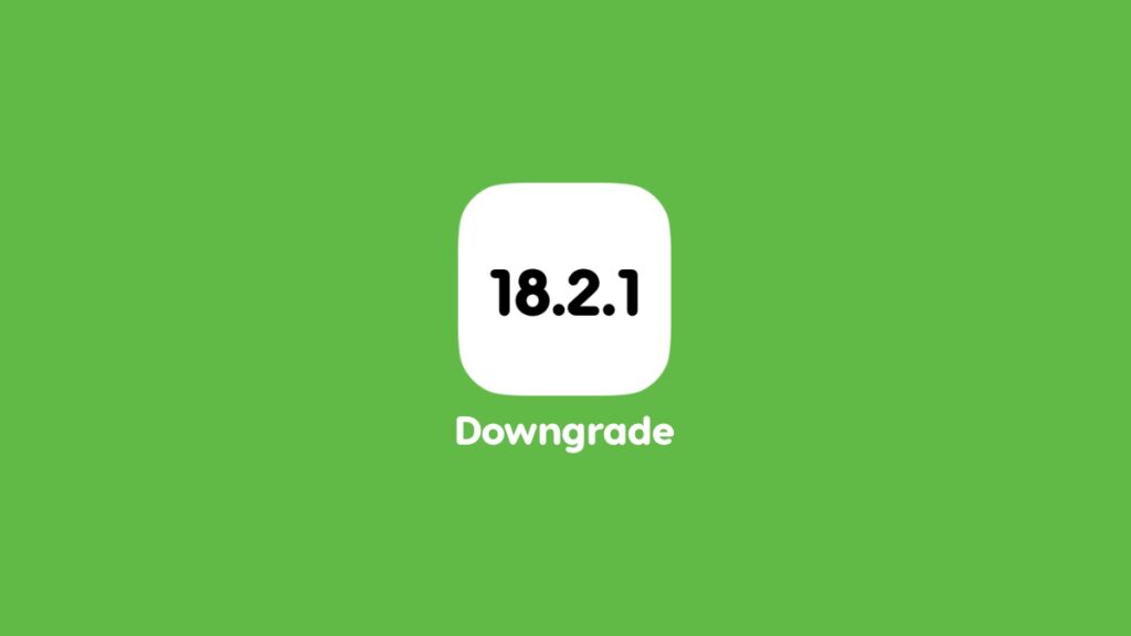 Downgrade iOS 18.2.1 to iOS 18.2.