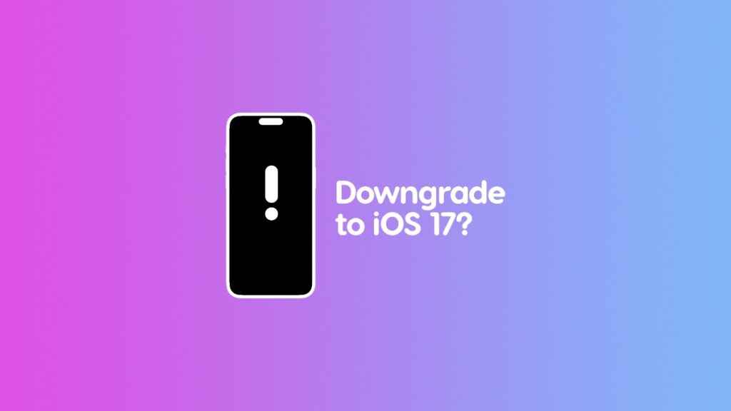 Can you downgrade from iOS 18 to iOS 17?